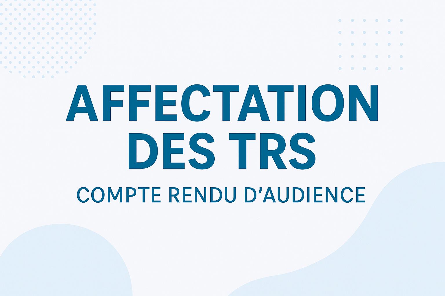 Affectation des TRS – Compte rendu d’audience
